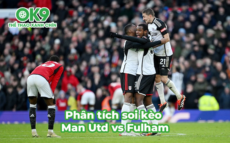 Phân tích soi kèo Man Utd vs Fulham với sự tham gia của nhà cái OK9