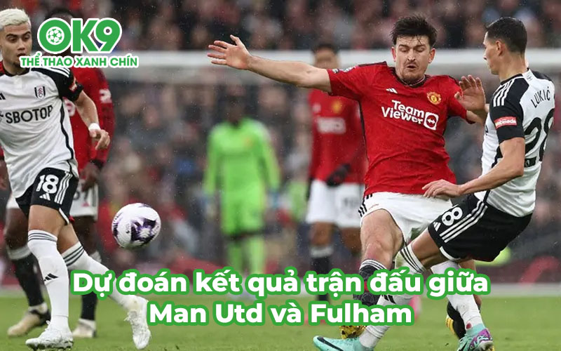 Dự đoán kết quả trận đấu giữa Man Utd và Fulham trong khuôn khổ Ngoại hạng Anh 2024